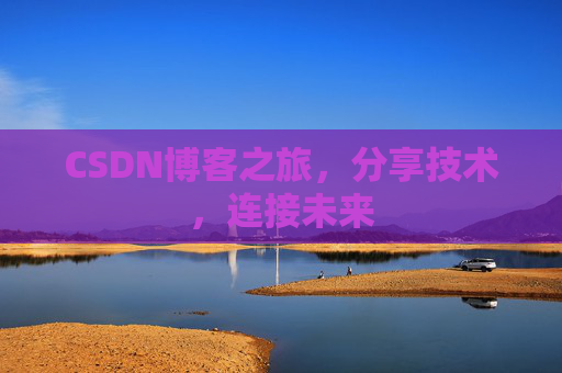 CSDN博客之旅，分享技术，连接未来